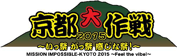 京都大作戦2015〜いっ祭 がっ祭 感じな祭！〜 MISSION IMPOSSIBLE-KYOTO 2015～Feel the vibe!～ 
